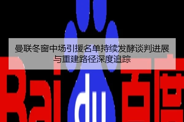 曼联冬窗中场引援名单持续发酵谈判进展与重建路径深度追踪